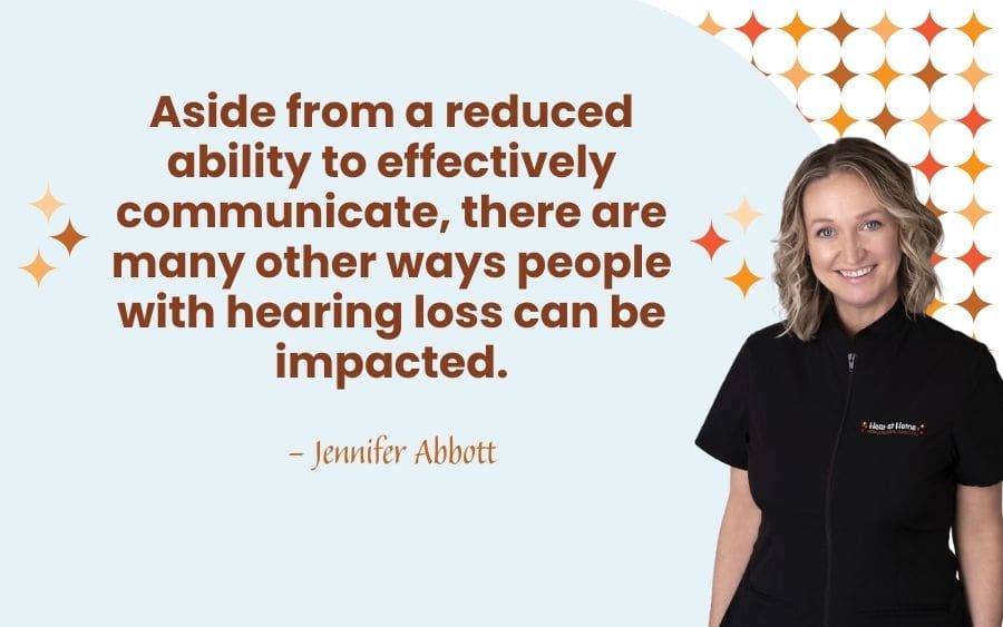 Aside from a reduced ability to effectively communicate, there are many other ways people with hearing loss can be impacted.