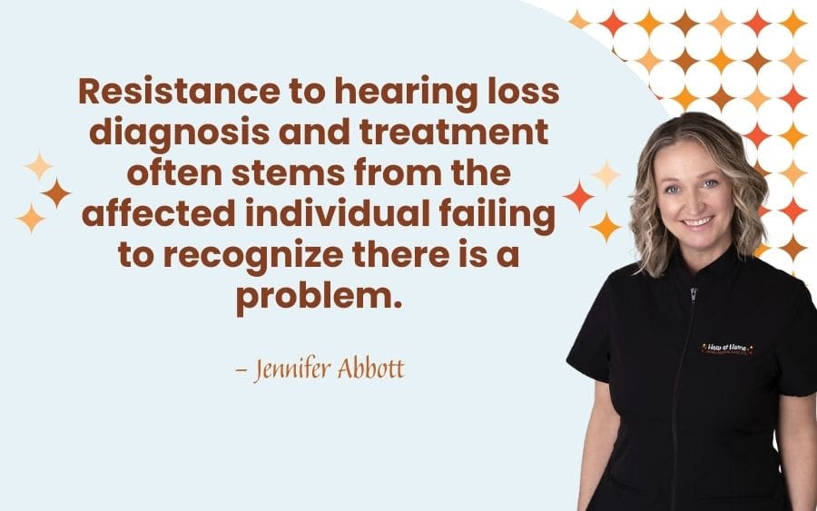 Resistance to hearing loss diagnosis and treatment often stems from the affected individual failing to recognize there is a problem.